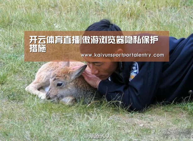 开云体育直播|傲游浏览器隐私保护措施(图1) 开云体育直播