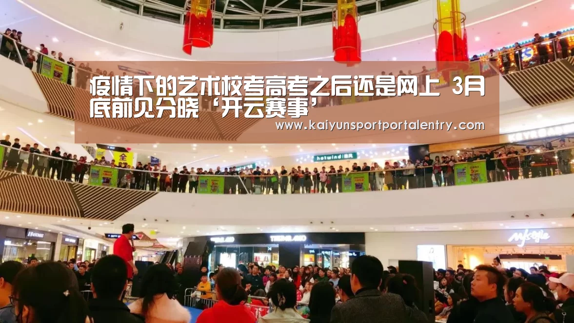 疫情下的艺术校考高考之后还是网上 3月底前见分晓‘开云赛事’(图1) KAIYUN官网