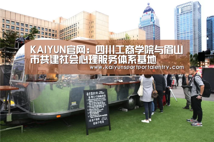 KAIYUN官网:四川工商学院与眉山市共建社会心理服务体系基地(图1) 开云体育直播